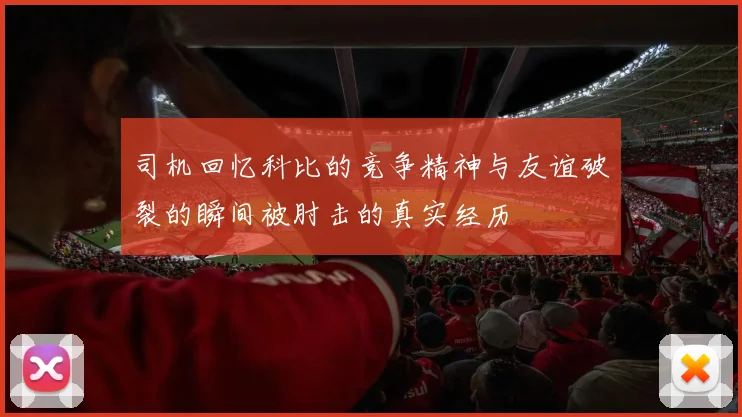 司机回忆科比的竞争精神与友谊破裂的瞬间被肘击的真实经历