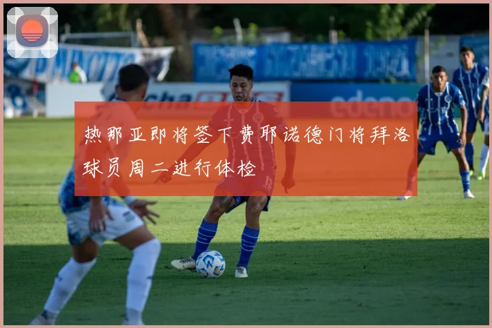 热那亚即将签下费耶诺德门将拜洛球员周二进行体检