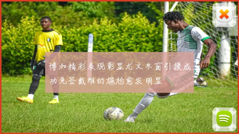 博加精彩表现彰显尤文冬窗引援成功免签戴维的尴尬愈发明显