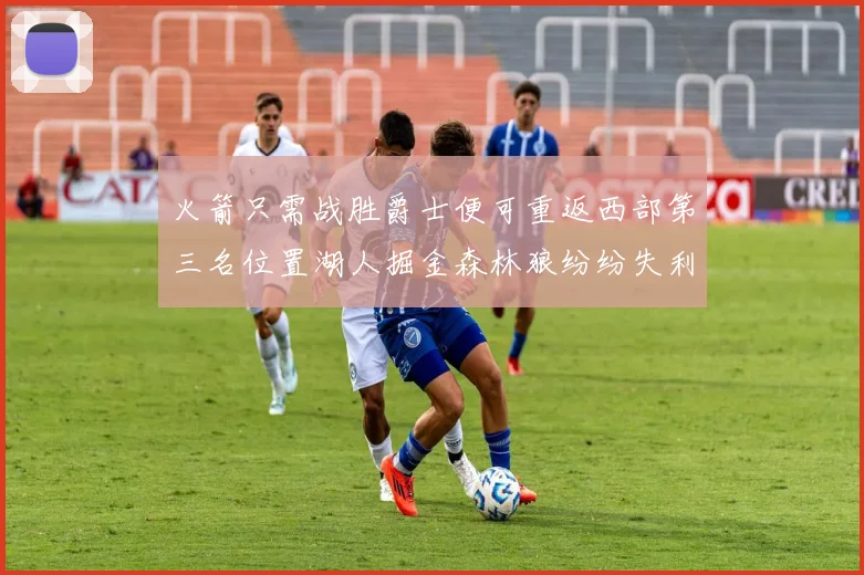 火箭只需战胜爵士便可重返西部第三名位置湖人掘金森林狼纷纷失利
