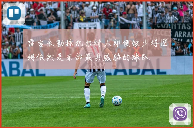 雷吉米勒称凯尔特人即便缺少塔图姆依然是东部最具威胁的球队