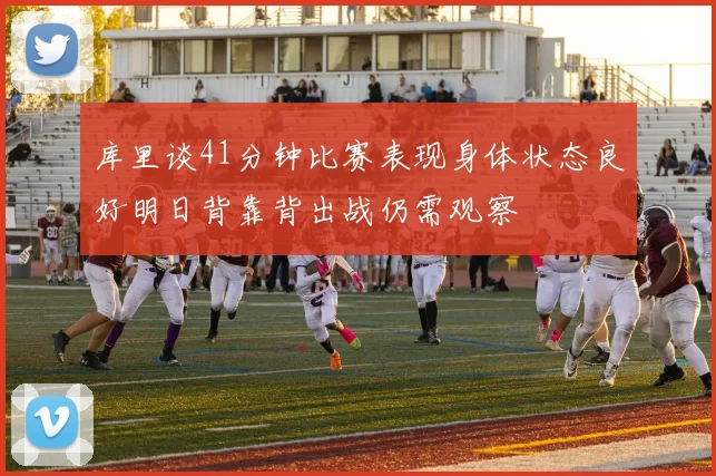 库里谈41分钟比赛表现身体状态良好明日背靠背出战仍需观察