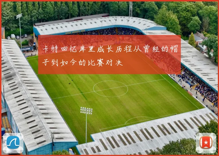 卡特回忆库里成长历程从曾经的帽子到如今的比赛对决