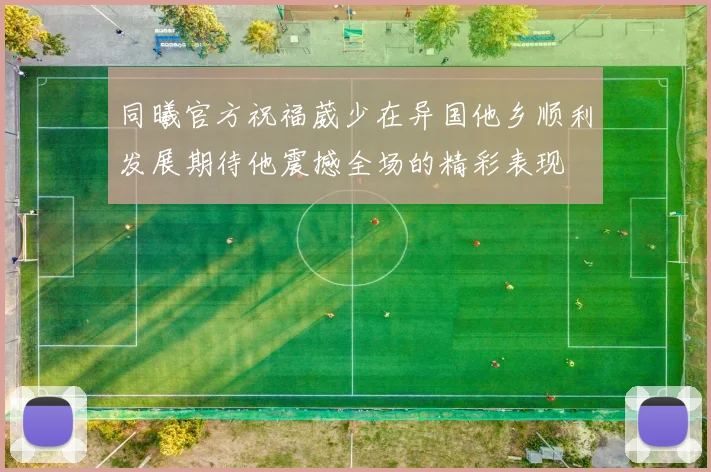 同曦官方祝福葳少在异国他乡顺利发展期待他震撼全场的精彩表现
