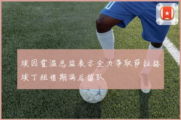 埃因霍温总监表示全力争取萨拉赫埃丁租借期满后留队
