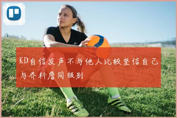 KD自信发声不与他人比较坚信自己与乔科詹同级别