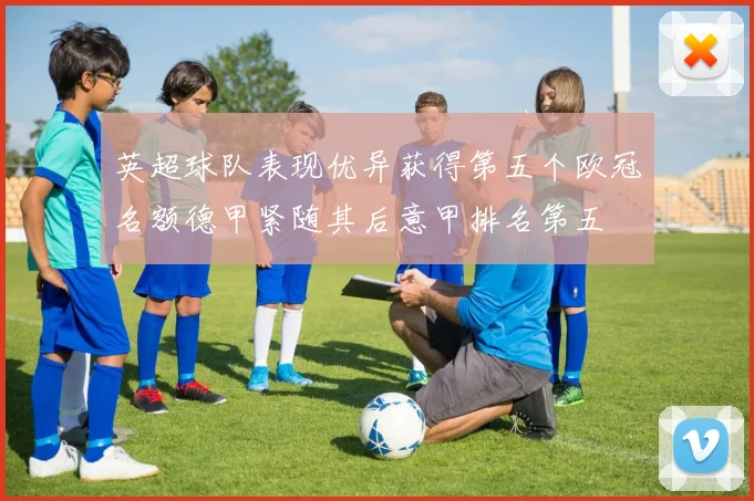 英超球队表现优异获得第五个欧冠名额德甲紧随其后意甲排名第五